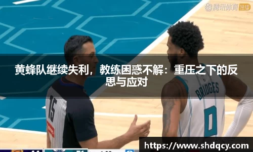黄蜂队继续失利，教练困惑不解：重压之下的反思与应对