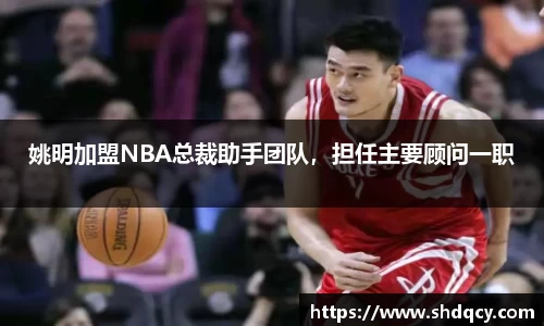 姚明加盟NBA总裁助手团队，担任主要顾问一职