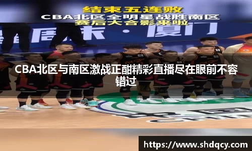 CBA北区与南区激战正酣精彩直播尽在眼前不容错过