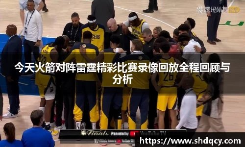 今天火箭对阵雷霆精彩比赛录像回放全程回顾与分析