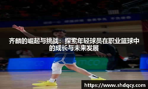 齐麟的崛起与挑战：探索年轻球员在职业篮球中的成长与未来发展