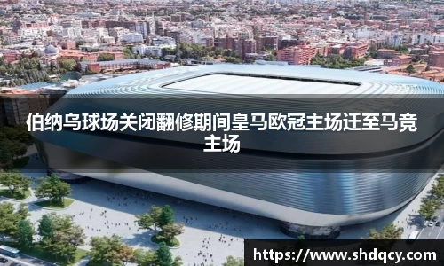 伯纳乌球场关闭翻修期间皇马欧冠主场迁至马竞主场