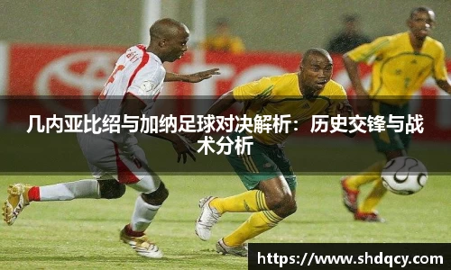 几内亚比绍与加纳足球对决解析：历史交锋与战术分析
