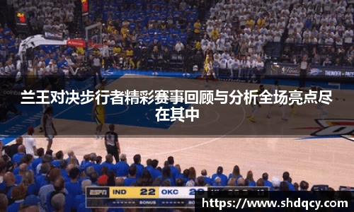 兰王对决步行者精彩赛事回顾与分析全场亮点尽在其中