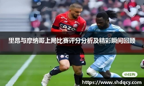 里昂与摩纳哥上局比赛评分分析及精彩瞬间回顾