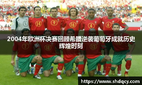 2004年欧洲杯决赛回顾希腊逆袭葡萄牙成就历史辉煌时刻