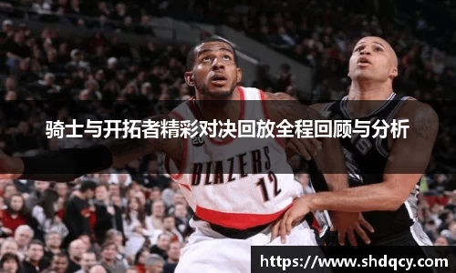 骑士与开拓者精彩对决回放全程回顾与分析