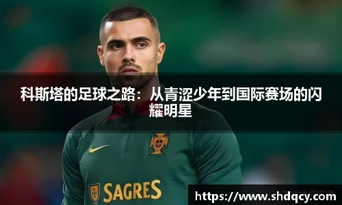 科斯塔的足球之路：从青涩少年到国际赛场的闪耀明星