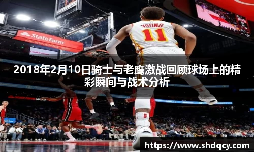 2018年2月10日骑士与老鹰激战回顾球场上的精彩瞬间与战术分析