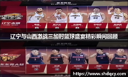 辽宁与山西激战三加时篮球盛宴精彩瞬间回顾