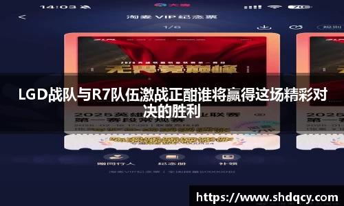 LGD战队与R7队伍激战正酣谁将赢得这场精彩对决的胜利