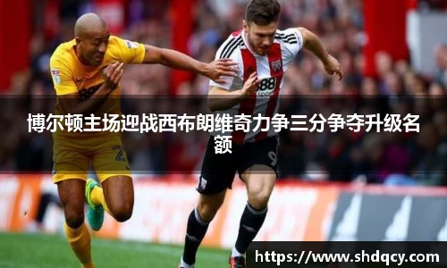 博尔顿主场迎战西布朗维奇力争三分争夺升级名额