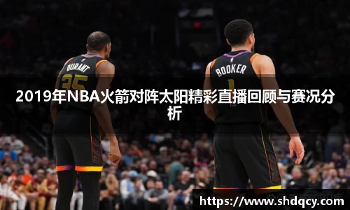2019年NBA火箭对阵太阳精彩直播回顾与赛况分析