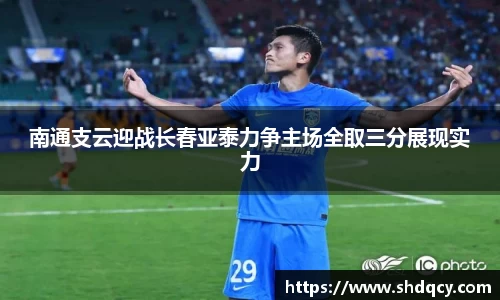 南通支云迎战长春亚泰力争主场全取三分展现实力