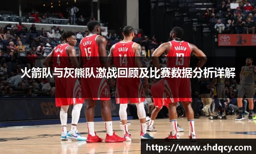 火箭队与灰熊队激战回顾及比赛数据分析详解