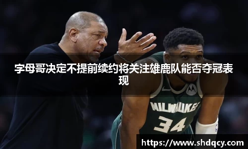 字母哥决定不提前续约将关注雄鹿队能否夺冠表现